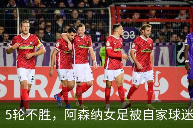 5轮不胜，阿森纳女足被自家球迷嘘下场