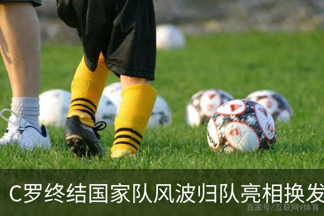 C罗终结国家队风波归队亮相换发型展全新姿态，舆论反转耐人寻味